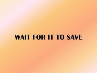 WAIT FOR IT TO SAVE
 