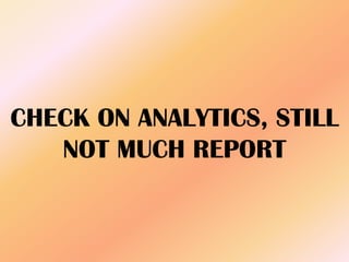 CHECK ON ANALYTICS, STILL
NOT MUCH REPORT
 