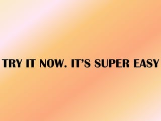 TRY IT NOW. IT’S SUPER EASY
 