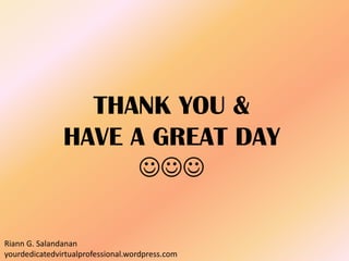 THANK YOU &
HAVE A GREAT DAY

Riann G. Salandanan
yourdedicatedvirtualprofessional.wordpress.com
 