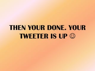 THEN YOUR DONE. YOUR
TWEETER IS UP 
 