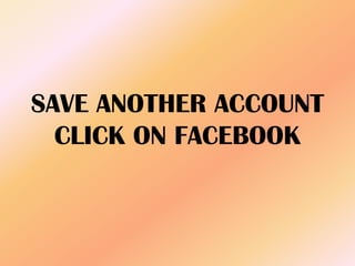SAVE ANOTHER ACCOUNT
CLICK ON FACEBOOK
 