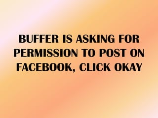BUFFER IS ASKING FOR
PERMISSION TO POST ON
FACEBOOK, CLICK OKAY
 