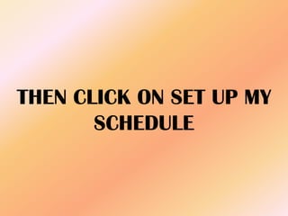 THEN CLICK ON SET UP MY
SCHEDULE
 