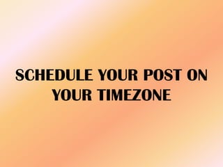 SCHEDULE YOUR POST ON
YOUR TIMEZONE
 