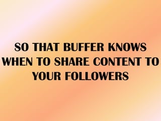 SO THAT BUFFER KNOWS
WHEN TO SHARE CONTENT TO
YOUR FOLLOWERS
 
