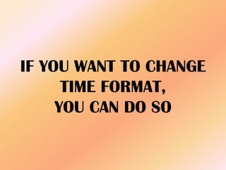 IF YOU WANT TO CHANGE
TIME FORMAT,
YOU CAN DO SO
 