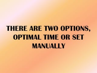 THERE ARE TWO OPTIONS,
OPTIMAL TIME OR SET
MANUALLY
 