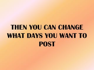 THEN YOU CAN CHANGE
WHAT DAYS YOU WANT TO
POST
 