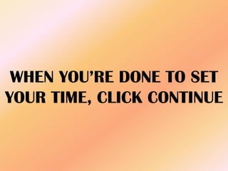 WHEN YOU’RE DONE TO SET
YOUR TIME, CLICK CONTINUE
 