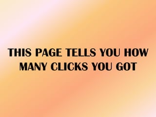 THIS PAGE TELLS YOU HOW
MANY CLICKS YOU GOT
 