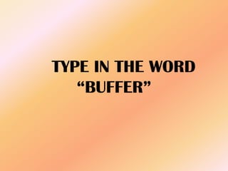TYPE IN THE WORD
“BUFFER”
 