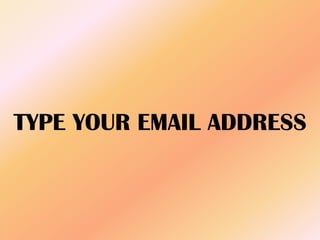 TYPE YOUR EMAIL ADDRESS
 