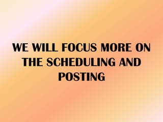 WE WILL FOCUS MORE ON
THE SCHEDULING AND
POSTING
 
