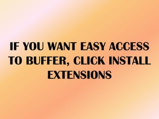 IF YOU WANT EASY ACCESS
TO BUFFER, CLICK INSTALL
EXTENSIONS
 