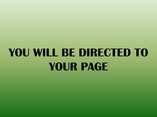 YOU WILL BE DIRECTED TO
YOUR PAGE
 