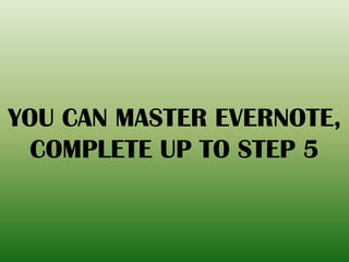 YOU CAN MASTER EVERNOTE,
COMPLETE UP TO STEP 5
 
