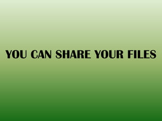 YOU CAN SHARE YOUR FILES
 