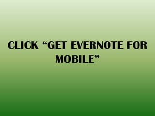 CLICK “GET EVERNOTE FOR
MOBILE”
 