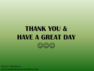 THANK YOU &
HAVE A GREAT DAY

Riann G. Salandanan
yourvirtualprofessional.wordpress.com
 
