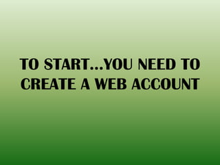 TO START…YOU NEED TO
CREATE A WEB ACCOUNT
 