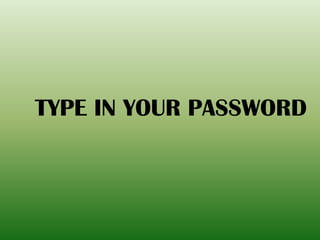 TYPE IN YOUR PASSWORD
 