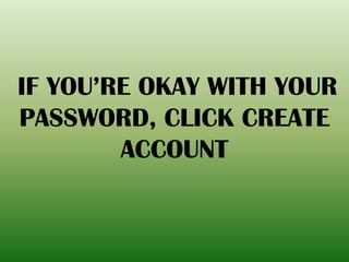 IF YOU’RE OKAY WITH YOUR
PASSWORD, CLICK CREATE
ACCOUNT
 
