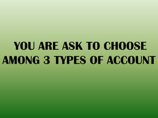 YOU ARE ASK TO CHOOSE
AMONG 3 TYPES OF ACCOUNT
 
