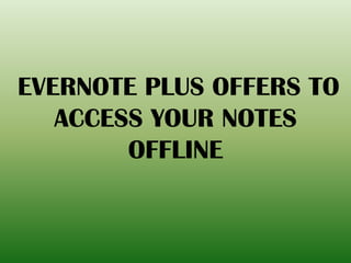 EVERNOTE PLUS OFFERS TO
ACCESS YOUR NOTES
OFFLINE
 