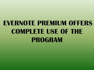 EVERNOTE PREMIUM OFFERS
COMPLETE USE OF THE
PROGRAM
 