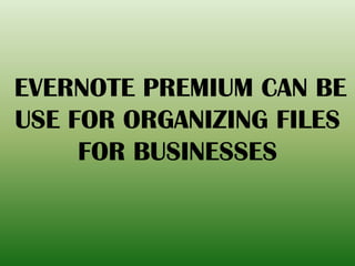 EVERNOTE PREMIUM CAN BE
USE FOR ORGANIZING FILES
FOR BUSINESSES
 