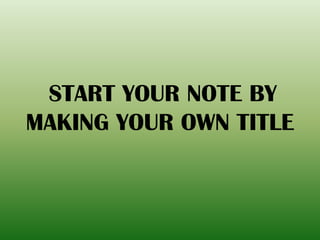 START YOUR NOTE BY
MAKING YOUR OWN TITLE
 