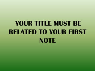 YOUR TITLE MUST BE
RELATED TO YOUR FIRST
NOTE
 