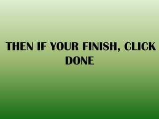THEN IF YOUR FINISH, CLICK
DONE
 