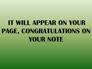 IT WILL APPEAR ON YOUR
PAGE, CONGRATULATIONS ON
YOUR NOTE
 