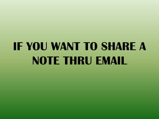 IF YOU WANT TO SHARE A
NOTE THRU EMAIL
 