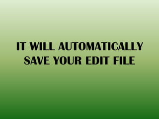 IT WILL AUTOMATICALLY
SAVE YOUR EDIT FILE
 
