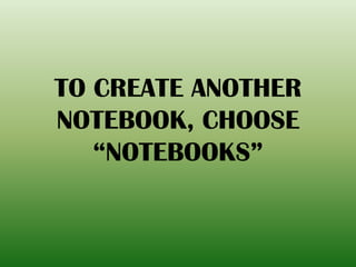 TO CREATE ANOTHER
NOTEBOOK, CHOOSE
“NOTEBOOKS”
 