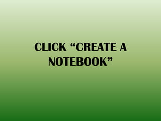CLICK “CREATE A
NOTEBOOK”
 
