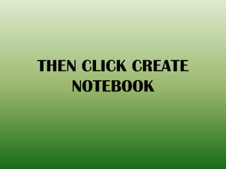 THEN CLICK CREATE
NOTEBOOK
 