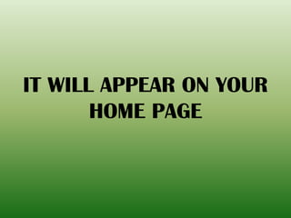 IT WILL APPEAR ON YOUR
HOME PAGE
 