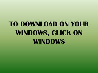 TO DOWNLOAD ON YOUR
WINDOWS, CLICK ON
WINDOWS
 