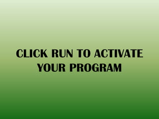 CLICK RUN TO ACTIVATE
YOUR PROGRAM
 