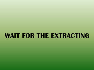 WAIT FOR THE EXTRACTING
 
