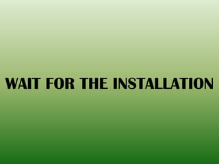 WAIT FOR THE INSTALLATION
 