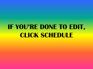 IF YOU’RE DONE TO EDIT,
CLICK SCHEDULE
 
