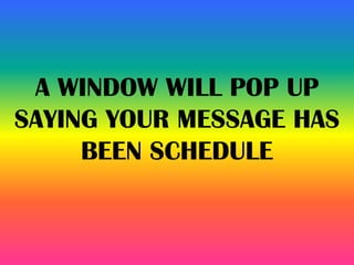 A WINDOW WILL POP UP
SAYING YOUR MESSAGE HAS
BEEN SCHEDULE
 