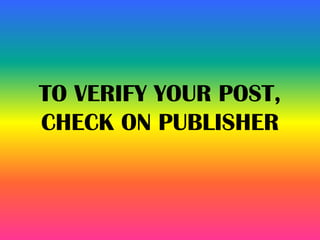 TO VERIFY YOUR POST,
CHECK ON PUBLISHER
 