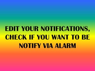 EDIT YOUR NOTIFICATIONS,
CHECK IF YOU WANT TO BE
NOTIFY VIA ALARM
 