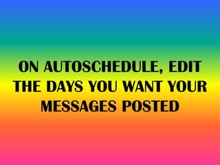ON AUTOSCHEDULE, EDIT
THE DAYS YOU WANT YOUR
MESSAGES POSTED
 